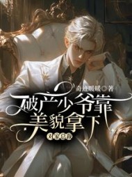 破产少爷靠美貌拿下对家总裁(奇迹暖暖) - 破产少爷靠美貌拿下对家总裁全文在线阅读 - 破产少爷靠美貌拿下对家总裁最新章节 - 奏决网