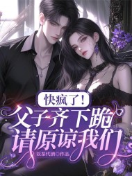 快疯了!父子齐下跪,请原谅我们(以茶代酒) - 快疯了!父子齐下跪,请原谅我们全文在线阅读 - 快疯了!父子齐下跪,请原谅我们最新章节 - 奏决网