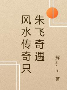 风水传奇只朱飞奇遇阅读(辉zrh) - 风水传奇只朱飞奇遇阅读全文在线阅读 - 风水传奇只朱飞奇遇阅读最新章节 - 奏决网