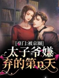 豪门：被京圈太子爷嫌弃的第n天最新阅读(紫堇铃兰) - 豪门：被京圈太子爷嫌弃的第n天最新阅读全文在线阅读 - 豪门：被京圈太子爷嫌弃的第n天最新阅读最新章节 - 奏决网