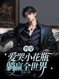 爱哭小花瓶躺赢全世界(优杳) - 爱哭小花瓶躺赢全世界全文在线阅读 - 爱哭小花瓶躺赢全世界最新章节 - 奏决网