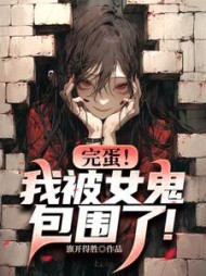 完蛋！我被女鬼包围了阅读(旗开得胜) - 完蛋！我被女鬼包围了阅读全文在线阅读 - 完蛋！我被女鬼包围了阅读最新章节 - 奏决网