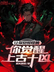 让你觉醒怪兽,你觉醒上古十凶?野火微凉(野火微凉) - 让你觉醒怪兽,你觉醒上古十凶?野火微凉全文在线阅读 - 让你觉醒怪兽,你觉醒上古十凶?野火微凉最新章节 - 奏决网