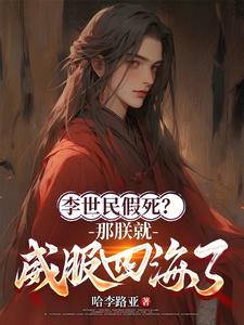 李世民假死？那朕就威服四海了(哈李路亚) - 李世民假死？那朕就威服四海了全文在线阅读 - 李世民假死？那朕就威服四海了最新章节 - 奏决网