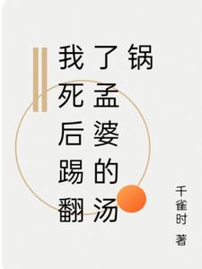 我死后踢翻了孟婆的汤锅阅读(千雀时) - 我死后踢翻了孟婆的汤锅阅读全文在线阅读 - 我死后踢翻了孟婆的汤锅阅读最新章节 - 奏决网