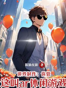 游戏制作：你管这叫ar休闲游戏(陈猫夜猫) - 游戏制作：你管这叫ar休闲游戏全文在线阅读 - 游戏制作：你管这叫ar休闲游戏最新章节 - 奏决网