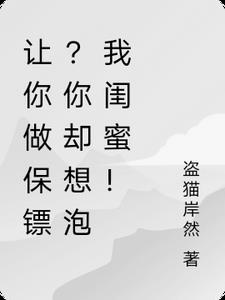 让你做保镖？你却想泡我闺蜜(盗猫岸然) - 让你做保镖？你却想泡我闺蜜全文在线阅读 - 让你做保镖？你却想泡我闺蜜最新章节 - 奏决网