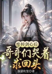 废掉剑心后，哥哥们哭着求回头阅读(鼓瑟吹笙) - 废掉剑心后，哥哥们哭着求回头阅读全文在线阅读 - 废掉剑心后，哥哥们哭着求回头阅读最新章节 - 奏决网