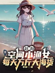赶海：空间小渔女每天万斤大海货阅读(犁业) - 赶海：空间小渔女每天万斤大海货阅读全文在线阅读 - 赶海：空间小渔女每天万斤大海货阅读最新章节 - 奏决网
