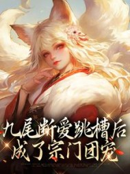 九尾断爱跳槽后，成了宗门团宠阅读(猪猪流年) - 九尾断爱跳槽后，成了宗门团宠阅读全文在线阅读 - 九尾断爱跳槽后，成了宗门团宠阅读最新章节 - 奏决网