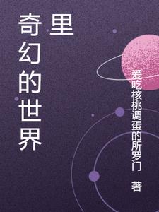 奇幻的世界里张元无弹窗(爱吃核桃调蛋的所罗门) - 奇幻的世界里张元无弹窗全文在线阅读 - 奇幻的世界里张元无弹窗最新章节 - 奏决网