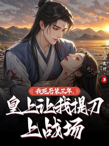 我死后第三年，皇上让我提刀上战场阅读(马上发财) - 我死后第三年，皇上让我提刀上战场阅读全文在线阅读 - 我死后第三年，皇上让我提刀上战场阅读最新章节 - 奏决网