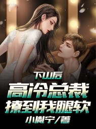 下山后，高冷总裁撩到我腿软郭鹏阅读(小胤宁) - 下山后，高冷总裁撩到我腿软郭鹏阅读全文在线阅读 - 下山后，高冷总裁撩到我腿软郭鹏阅读最新章节 - 奏决网