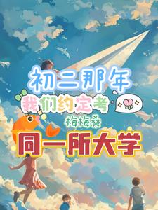 初二那年，我们约定考同一所大学(梅梅桑) - 初二那年，我们约定考同一所大学全文在线阅读 - 初二那年，我们约定考同一所大学最新章节 - 奏决网