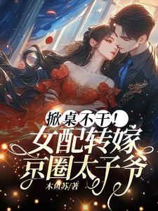 掀桌不干！女配转嫁京圈太子爷(木鱼苏) - 掀桌不干！女配转嫁京圈太子爷全文在线阅读 - 掀桌不干！女配转嫁京圈太子爷最新章节 - 奏决网