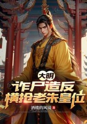 大明：诈尸造反！横抢老朱皇位(酒楼的风镜) - 大明：诈尸造反！横抢老朱皇位全文在线阅读 - 大明：诈尸造反！横抢老朱皇位最新章节 - 奏决网