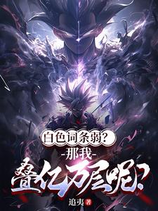 白色词条弱？那我叠亿万层呢(追夷) - 白色词条弱？那我叠亿万层呢全文在线阅读 - 白色词条弱？那我叠亿万层呢最新章节 - 奏决网