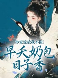 抄家流放我不慌早夭奶包日子香阅读(抹茶红豆) - 抄家流放我不慌早夭奶包日子香阅读全文在线阅读 - 抄家流放我不慌早夭奶包日子香阅读最新章节 - 奏决网