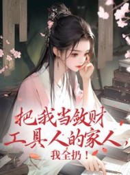 把我当敛财工具人的家人,我全扔最新(淼淼喵) - 把我当敛财工具人的家人,我全扔最新全文在线阅读 - 把我当敛财工具人的家人,我全扔最新最新章节 - 奏决网