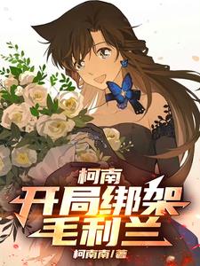 柯南：开局绑架毛利兰(柯南南) - 柯南：开局绑架毛利兰全文在线阅读 - 柯南：开局绑架毛利兰最新章节 - 奏决网