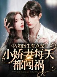 闪婚医生有点宠,小娇妻每天都闯祸完整版(馒头很好) - 闪婚医生有点宠,小娇妻每天都闯祸完整版全文在线阅读 - 闪婚医生有点宠,小娇妻每天都闯祸完整版最新章节 - 奏决网