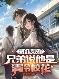 告白失败后，兄弟说她是清冷校花(得鹿梦鱼L) - 告白失败后，兄弟说她是清冷校花全文在线阅读 - 告白失败后，兄弟说她是清冷校花最新章节 - 奏决网