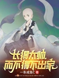 长得太帅，而不得不出家(一条咸鱼c) - 长得太帅，而不得不出家全文在线阅读 - 长得太帅，而不得不出家最新章节 - 奏决网