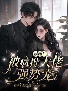 误闯！被疯批大佬强势宠(白水小姐) - 误闯！被疯批大佬强势宠全文在线阅读 - 误闯！被疯批大佬强势宠最新章节 - 奏决网