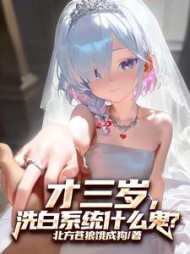 才三岁，洗白系统什么鬼(北方苍狼饿成狗) - 才三岁，洗白系统什么鬼全文在线阅读 - 才三岁，洗白系统什么鬼最新章节 - 奏决网