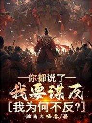 你都说了我要谋反，我为何不反(独角大怪兽) - 你都说了我要谋反，我为何不反全文在线阅读 - 你都说了我要谋反，我为何不反最新章节 - 奏决网