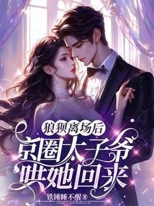 狼狈离场后，京圈太子爷哄她回来(铁锤睡不醒) - 狼狈离场后，京圈太子爷哄她回来全文在线阅读 - 狼狈离场后，京圈太子爷哄她回来最新章节 - 奏决网