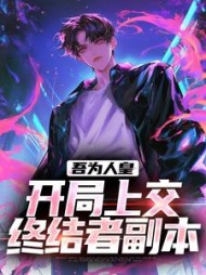 吾为人皇开局上交终结者副本(一段小时光) - 吾为人皇开局上交终结者副本全文在线阅读 - 吾为人皇开局上交终结者副本最新章节 - 奏决网