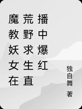 魔教妖女在荒野求生直播中爆红