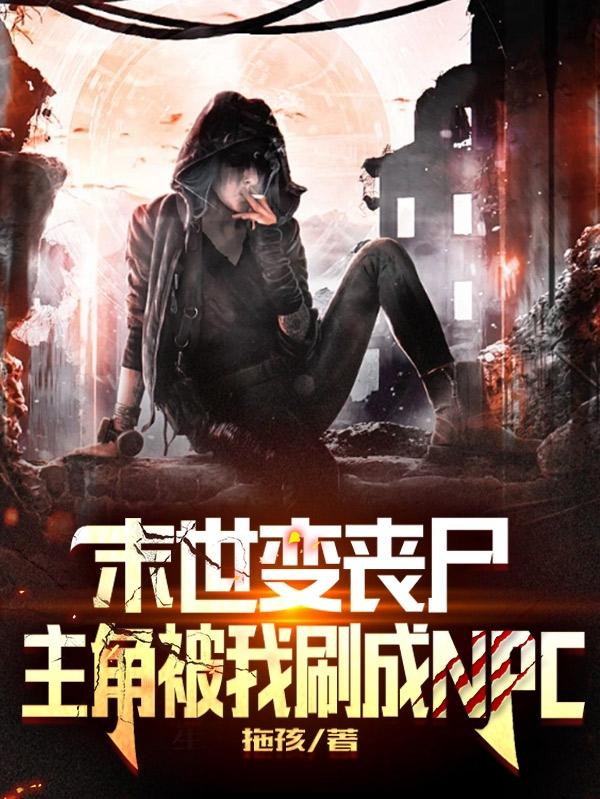 末世变丧尸，主角被我刷成NPC
