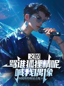 文娱：骂谁狐狸精呢，喊我偶像(阿姆斯特朗迫击炮) - 文娱：骂谁狐狸精呢，喊我偶像全文在线阅读 - 文娱：骂谁狐狸精呢，喊我偶像最新章节 - 奏决网