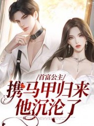 首富公主携马甲归来,他沉沦了by梦柠(梦柠) - 首富公主携马甲归来,他沉沦了by梦柠全文在线阅读 - 首富公主携马甲归来,他沉沦了by梦柠最新章节 - 奏决网