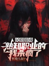 民俗游戏,熟知职业的我杀疯了by妖娆大叔(妖娆大叔) - 民俗游戏,熟知职业的我杀疯了by妖娆大叔全文在线阅读 - 民俗游戏,熟知职业的我杀疯了by妖娆大叔最新章节 - 奏决网