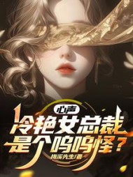 心声:冷艳女总裁是个呜呜怪精彩(梅溪先生) - 心声:冷艳女总裁是个呜呜怪精彩全文在线阅读 - 心声:冷艳女总裁是个呜呜怪精彩最新章节 - 奏决网