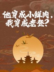 他穿成小鲜肉,我穿成老登完整版(东周公子南) - 他穿成小鲜肉,我穿成老登完整版全文在线阅读 - 他穿成小鲜肉,我穿成老登完整版最新章节 - 奏决网