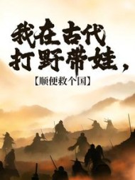 我在古代打野带娃,顺便救个国阅读(脑袋八个窟窿) - 我在古代打野带娃,顺便救个国阅读全文在线阅读 - 我在古代打野带娃,顺便救个国阅读最新章节 - 奏决网