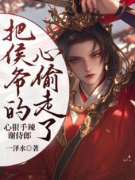 心狠手辣谢侍郎把侯爷的心偷走了阅读(一泽水) - 心狠手辣谢侍郎把侯爷的心偷走了阅读全文在线阅读 - 心狠手辣谢侍郎把侯爷的心偷走了阅读最新章节 - 奏决网