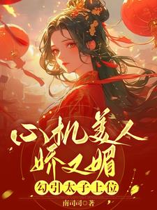 心机美人娇又媚，勾引太子上位(南司司) - 心机美人娇又媚，勾引太子上位全文在线阅读 - 心机美人娇又媚，勾引太子上位最新章节 - 奏决网