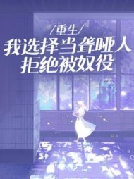 重生：我选择当聋哑人拒绝被奴役阅读(游鸟飞鱼) - 重生：我选择当聋哑人拒绝被奴役阅读全文在线阅读 - 重生：我选择当聋哑人拒绝被奴役阅读最新章节 - 奏决网