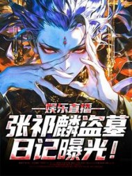 娱乐直播张祁麟盗墓日记曝光(张祁麟)(天蚕朽木) - 娱乐直播张祁麟盗墓日记曝光(张祁麟)全文在线阅读 - 娱乐直播张祁麟盗墓日记曝光(张祁麟)最新章节 - 奏决网