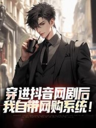 穿进抖音网剧后我自带网购系统林卫东(山鬼与鱼) - 穿进抖音网剧后我自带网购系统林卫东全文在线阅读 - 穿进抖音网剧后我自带网购系统林卫东最新章节 - 奏决网