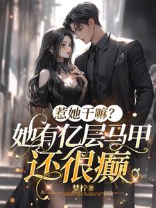 惹她干嘛？她有亿层马甲还很癫(梦柠) - 惹她干嘛？她有亿层马甲还很癫全文在线阅读 - 惹她干嘛？她有亿层马甲还很癫最新章节 - 奏决网