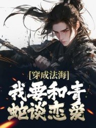 穿成法海我要和青蛇谈恋爱玄离(乱写至尊) - 穿成法海我要和青蛇谈恋爱玄离全文在线阅读 - 穿成法海我要和青蛇谈恋爱玄离最新章节 - 奏决网