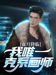 血月降临，我唯一克系画师(山月温酒的易子) - 血月降临，我唯一克系画师全文在线阅读 - 血月降临，我唯一克系画师最新章节 - 奏决网