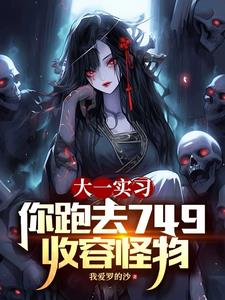 大一实习，你跑去749收容怪物(我爱罗的沙) - 大一实习，你跑去749收容怪物全文在线阅读 - 大一实习，你跑去749收容怪物最新章节 - 奏决网