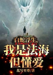 白蛇浮生,我是法海但懂爱阅读(乱写至尊) - 白蛇浮生,我是法海但懂爱阅读全文在线阅读 - 白蛇浮生,我是法海但懂爱阅读最新章节 - 奏决网